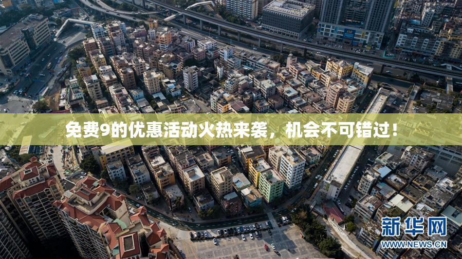 免费9的优惠活动火热来袭，机会不可错过！