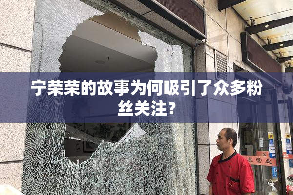 宁荣荣的故事为何吸引了众多粉丝关注？
