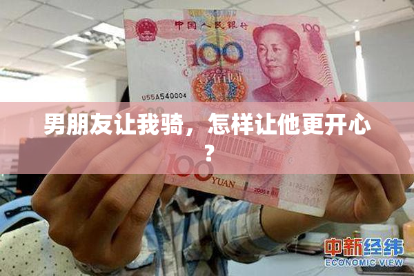 男朋友让我骑，怎样让他更开心？