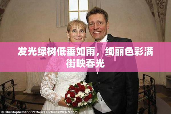 发光绿树低垂如雨，绚丽色彩满街映春光