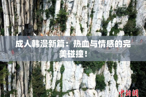 成人韩漫新篇：热血与情感的完美碰撞！