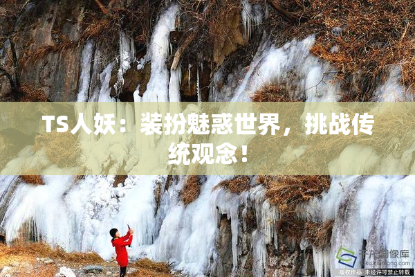TS人妖：装扮魅惑世界，挑战传统观念！