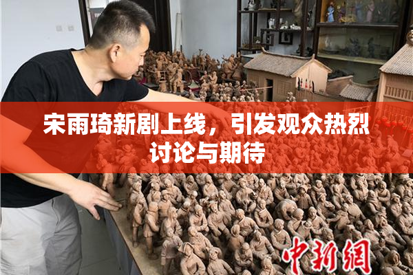 宋雨琦新剧上线，引发观众热烈讨论与期待