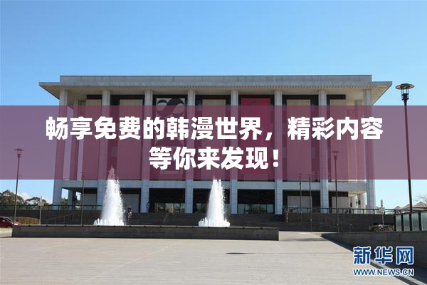 畅享免费的韩漫世界，精彩内容等你来发现！