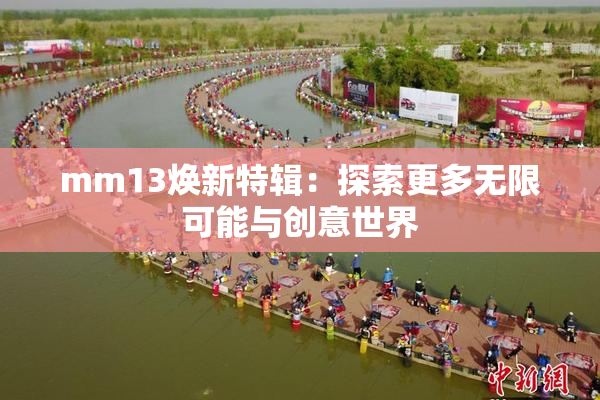 mm13焕新特辑：探索更多无限可能与创意世界
