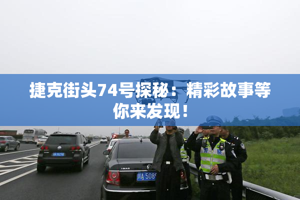 捷克街头74号探秘：精彩故事等你来发现！