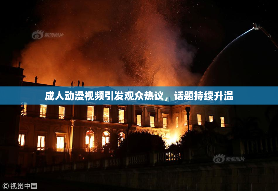 成人动漫视频引发观众热议，话题持续升温