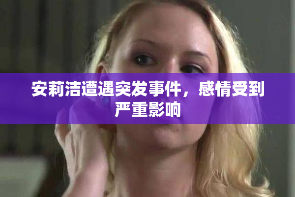 安莉洁遭遇突发事件，感情受到严重影响
