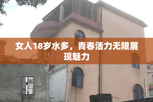 女人18岁水多，青春活力无限展现魅力