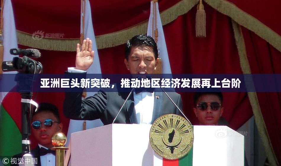 亚洲巨头新突破，推动地区经济发展再上台阶