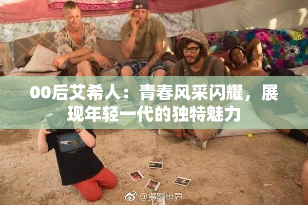 00后艾希人：青春风采闪耀，展现年轻一代的独特魅力