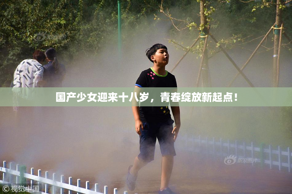 国产少女迎来十八岁，青春绽放新起点！