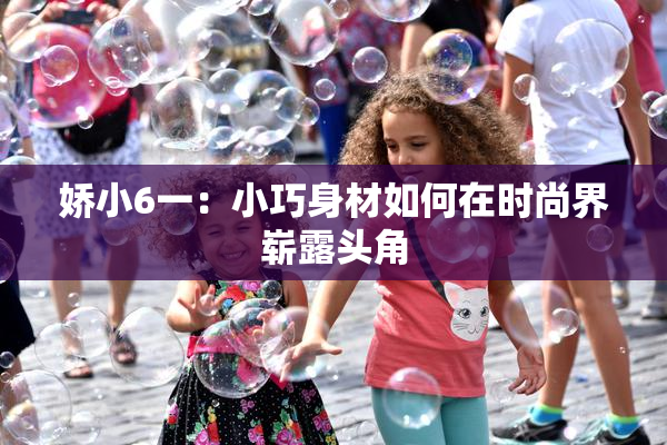 娇小6一：小巧身材如何在时尚界崭露头角