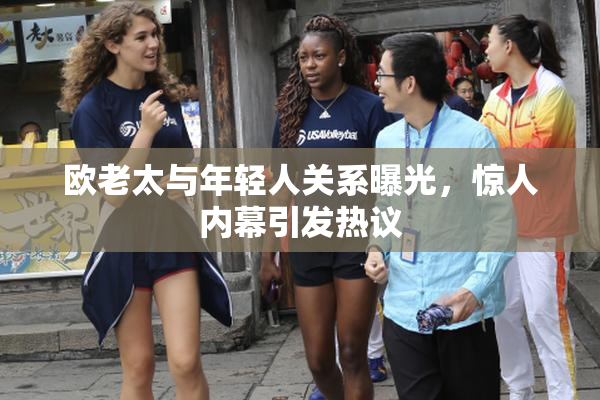 欧老太与年轻人关系曝光，惊人内幕引发热议