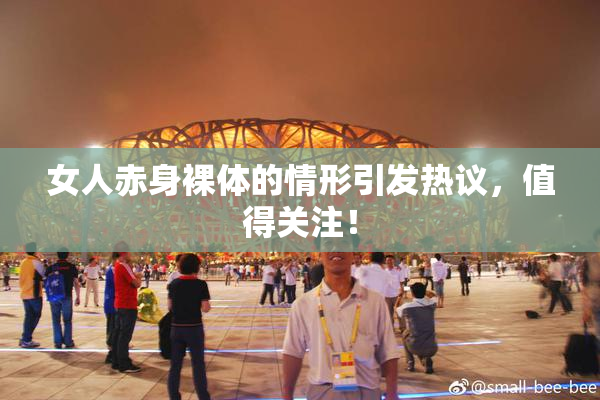 女人赤身裸体的情形引发热议，值得关注！