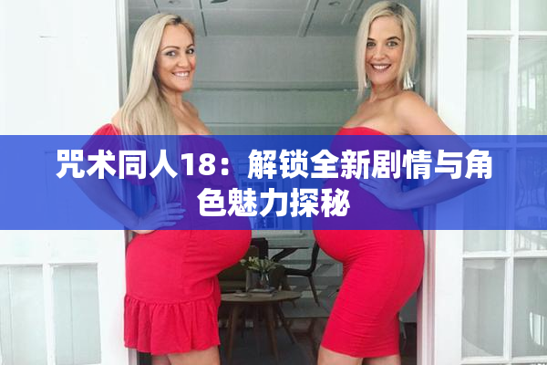 咒术同人18：解锁全新剧情与角色魅力探秘