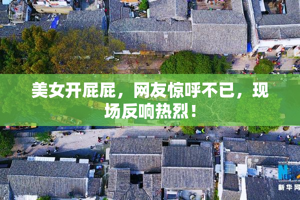 美女开屁屁，网友惊呼不已，现场反响热烈！