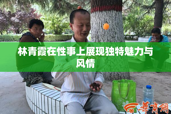 林青霞在性事上展现独特魅力与风情