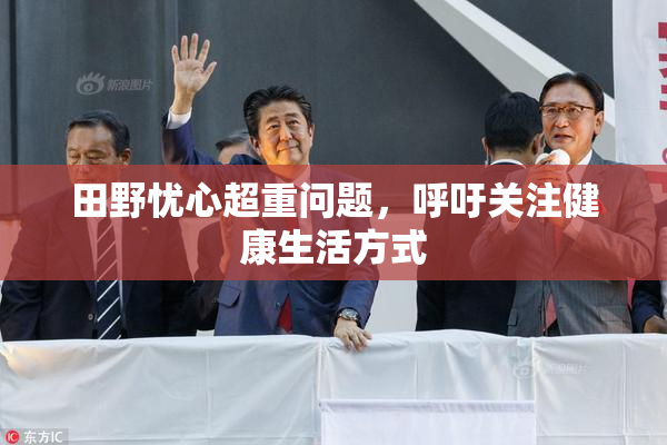 田野忧心超重问题，呼吁关注健康生活方式