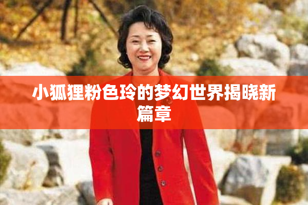 小狐狸粉色玲的梦幻世界揭晓新篇章