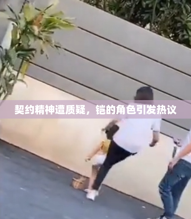 契约精神遭质疑，铠的角色引发热议