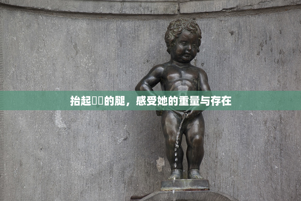 抬起妺妺的腿，感受她的重量与存在