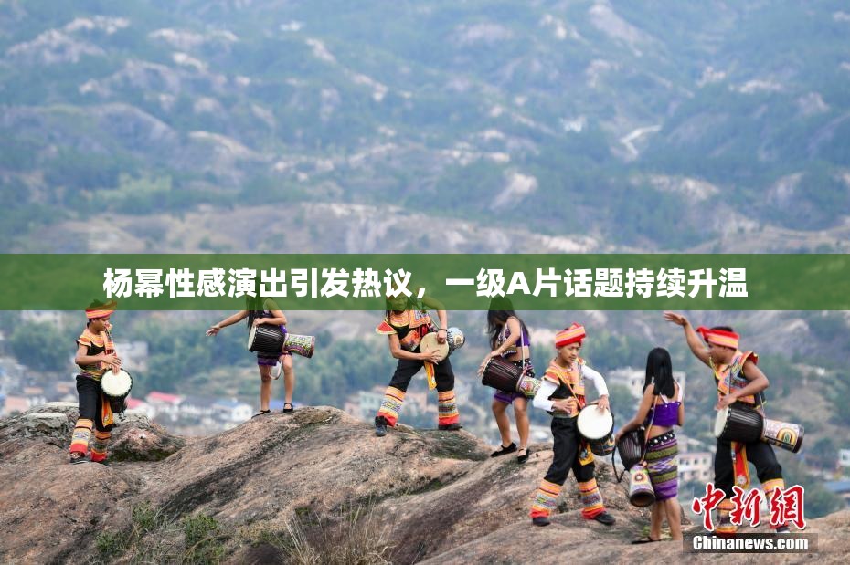 杨幂性感演出引发热议，一级A片话题持续升温