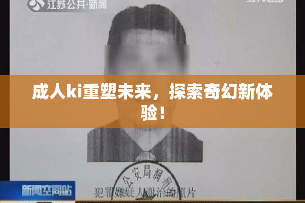 成人ki重塑未来，探索奇幻新体验！