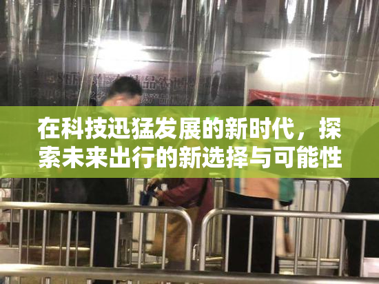 在科技迅猛发展的新时代，探索未来出行的新选择与可能性