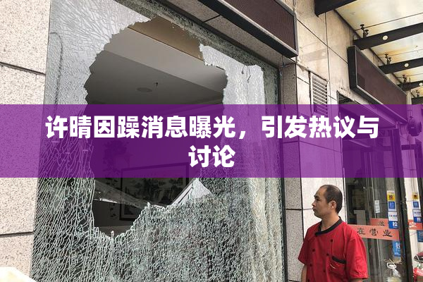 许晴因躁消息曝光，引发热议与讨论