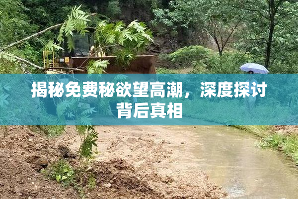 揭秘免费秘欲望高潮，深度探讨背后真相