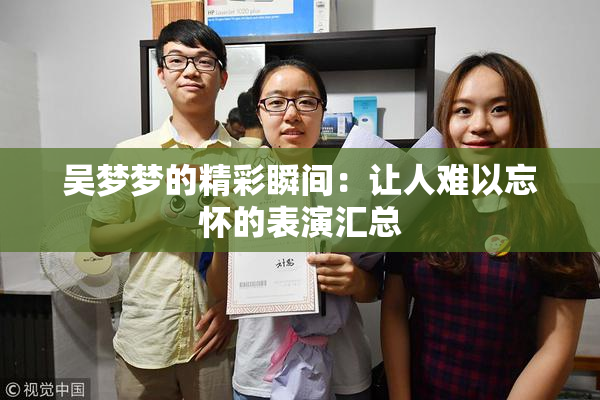 吴梦梦的精彩瞬间：让人难以忘怀的表演汇总
