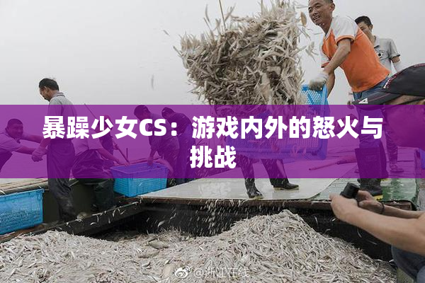 暴躁少女CS：游戏内外的怒火与挑战