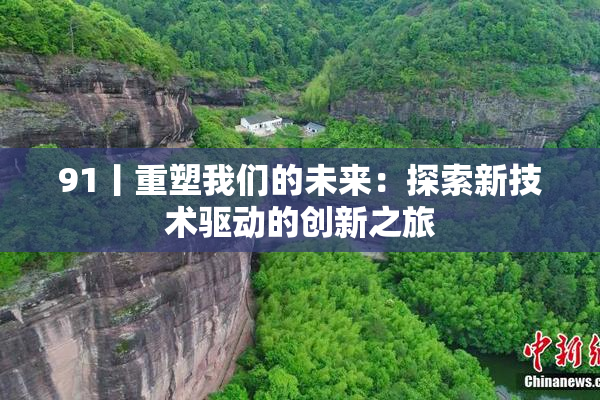 91丨重塑我们的未来：探索新技术驱动的创新之旅
