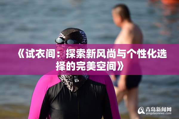 《试衣间：探索新风尚与个性化选择的完美空间》