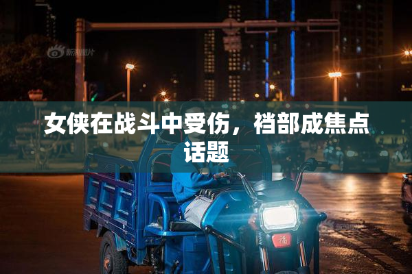 女侠在战斗中受伤，裆部成焦点话题