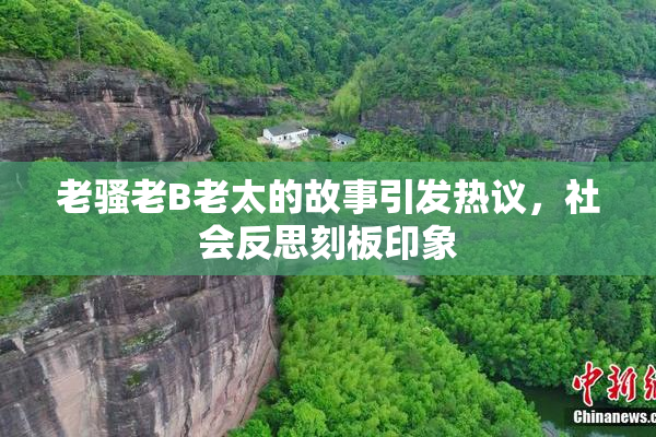 老骚老B老太的故事引发热议，社会反思刻板印象