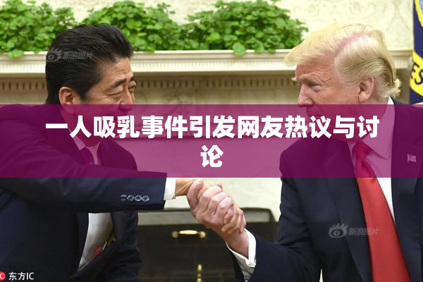 一人吸乳事件引发网友热议与讨论