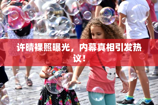 许晴裸照曝光，内幕真相引发热议！