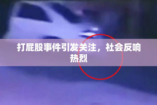 打屁股事件引发关注，社会反响热烈
