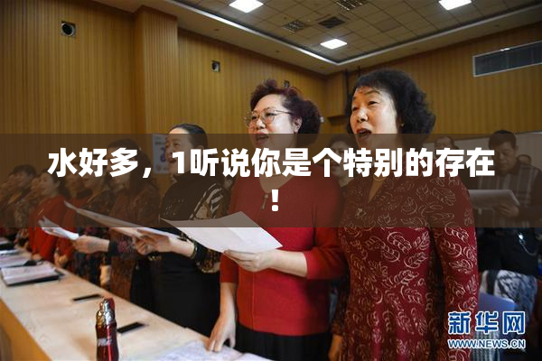 水好多，1听说你是个特别的存在！
