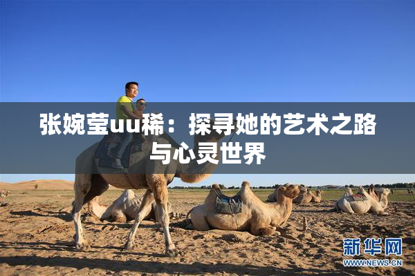 张婉莹uu稀：探寻她的艺术之路与心灵世界