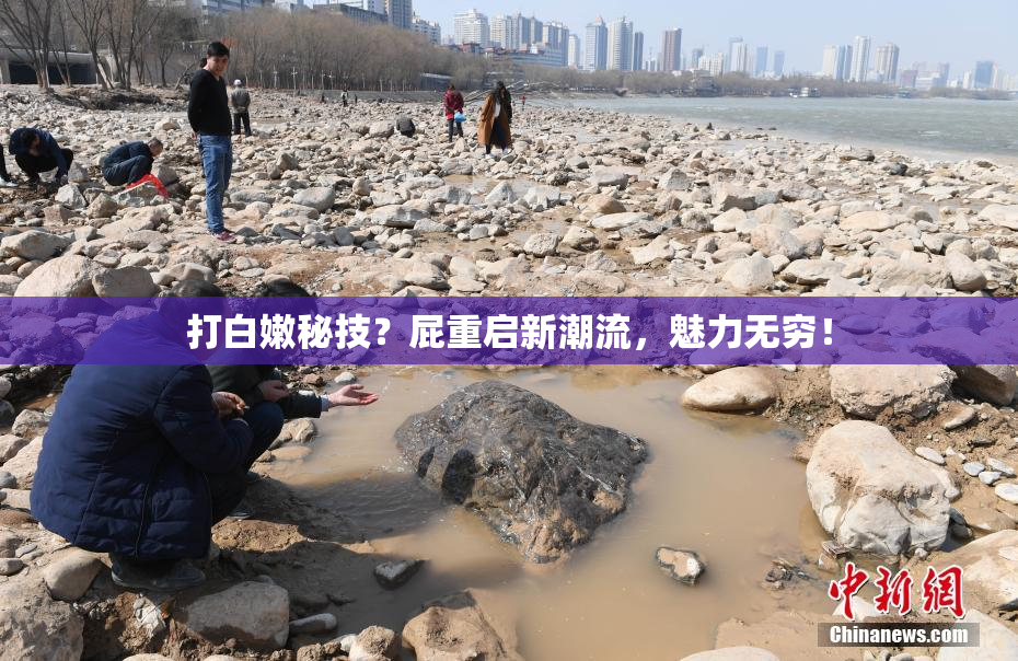 打白嫩秘技？屁重启新潮流，魅力无穷！