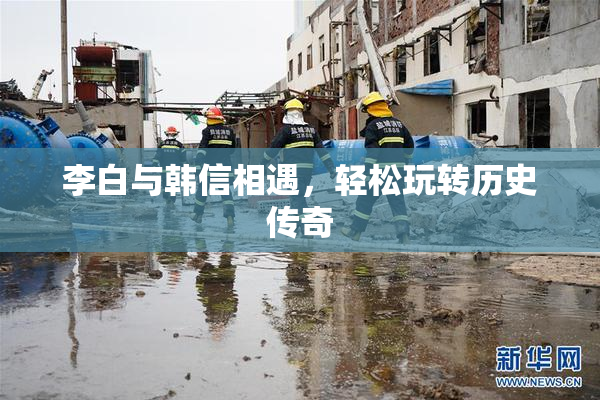 李白与韩信相遇，轻松玩转历史传奇