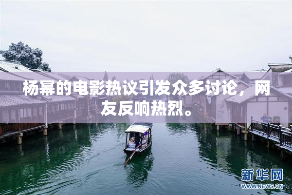 杨幂的电影热议引发众多讨论，网友反响热烈。