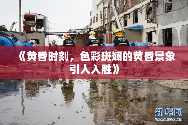 《黄昏时刻，色彩斑斓的黄昏景象引人入胜》