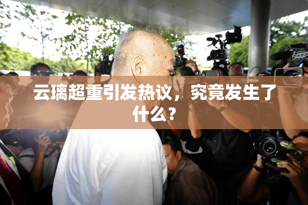 云璃超重引发热议，究竟发生了什么？