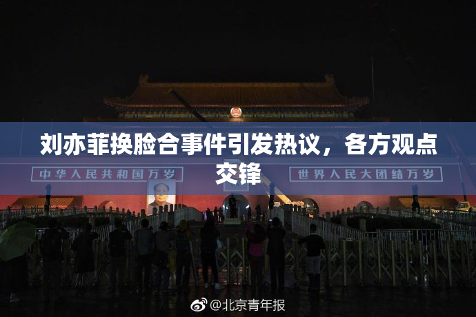 刘亦菲换脸合事件引发热议，各方观点交锋