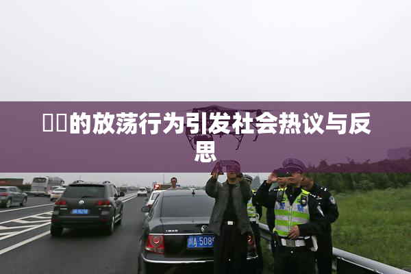 妺妺的放荡行为引发社会热议与反思