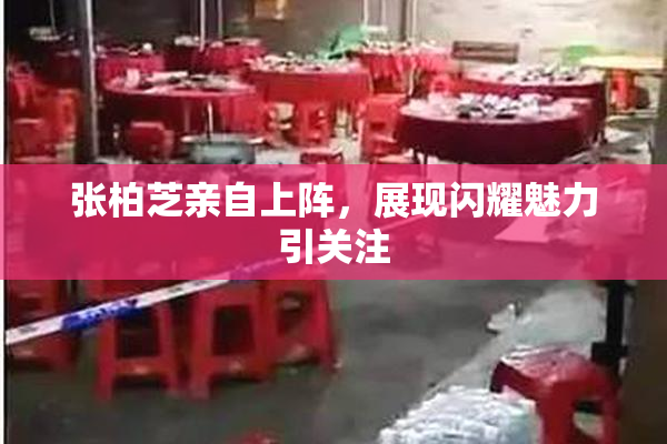 张柏芝亲自上阵，展现闪耀魅力引关注